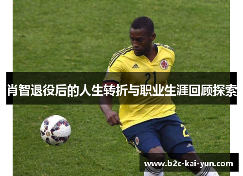 肖智退役后的人生转折与职业生涯回顾探索 肖智退役后的人生转折与职业生涯回顾探索
