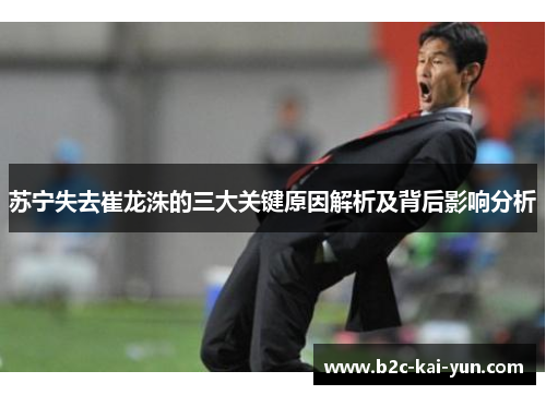苏宁失去崔龙洙的三大关键原因解析及背后影响分析 苏宁失去崔龙洙的三大关键原因解析及背后影响分析
