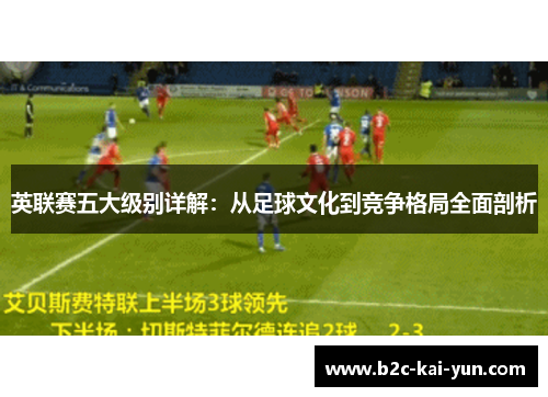 英联赛五大级别详解:从足球文化到竞争格局全面剖析 英联赛五大级别详解:从足球文化到竞争格局全面剖析