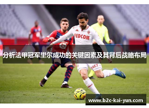 分析法甲冠军里尔成功的关键因素及其背后战略布局 分析法甲冠军里尔成功的关键因素及其背后战略布局