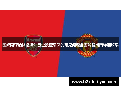 围绕阿森纳队徽设计历史象征意义的常见问题全面解答指南详细版集 围绕阿森纳队徽设计历史象征意义的常见问题全面解答指南详细版集