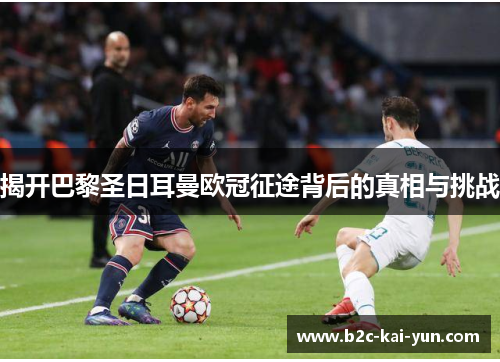 揭开巴黎圣日耳曼欧冠征途背后的真相与挑战