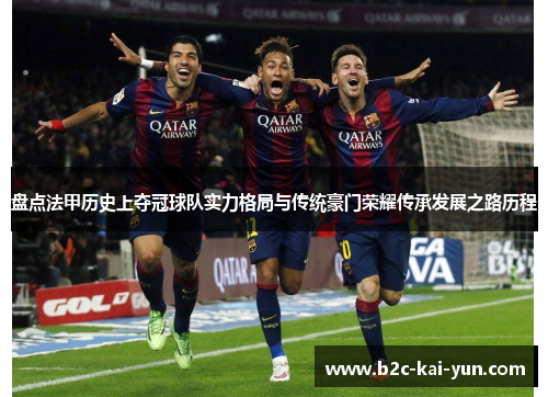 盘点法甲历史上夺冠球队实力格局与传统豪门荣耀传承发展之路历程 盘点法甲历史上夺冠球队实力格局与传统豪门荣耀传承发展之路历程