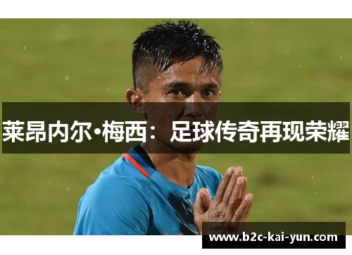 莱昂内尔·梅西:足球传奇再现荣耀 莱昂内尔·梅西:足球传奇再现荣耀