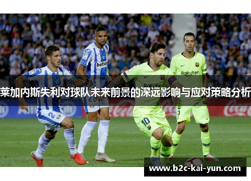 莱加内斯失利对球队未来前景的深远影响与应对策略分析 莱加内斯失利对球队未来前景的深远影响与应对策略分析