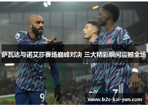 萨瓦达与诺艾莎赛场巅峰对决 三大精彩瞬间震撼全场 萨瓦达与诺艾莎赛场巅峰对决 三大精彩瞬间震撼全场