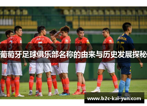 葡萄牙足球俱乐部名称的由来与历史发展探秘