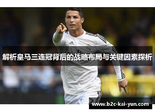 解析皇马三连冠背后的战略布局与关键因素探析