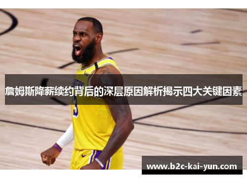 詹姆斯降薪续约背后的深层原因解析揭示四大关键因素