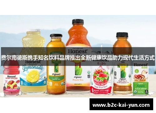 费尔南德斯携手知名饮料品牌推出全新健康饮品助力现代生活方式