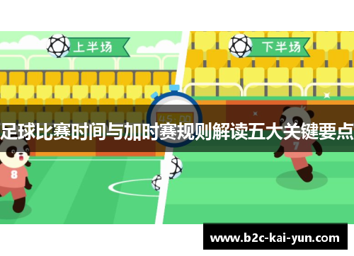 足球比赛时间与加时赛规则解读五大关键要点