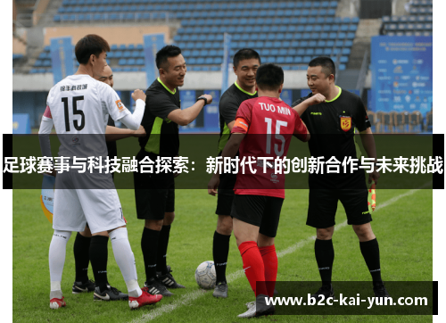 足球赛事与科技融合探索：新时代下的创新合作与未来挑战