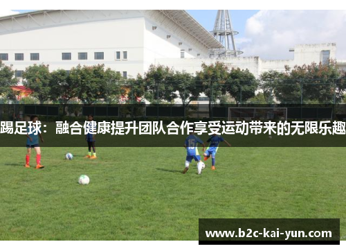 踢足球：融合健康提升团队合作享受运动带来的无限乐趣