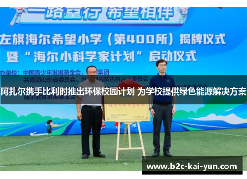 阿扎尔携手比利时推出环保校园计划 为学校提供绿色能源解决方案