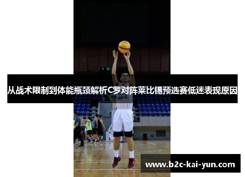 从战术限制到体能瓶颈解析C罗对阵莱比锡预选赛低迷表现原因