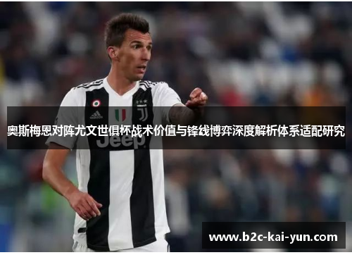 奥斯梅恩对阵尤文世俱杯战术价值与锋线博弈深度解析体系适配研究