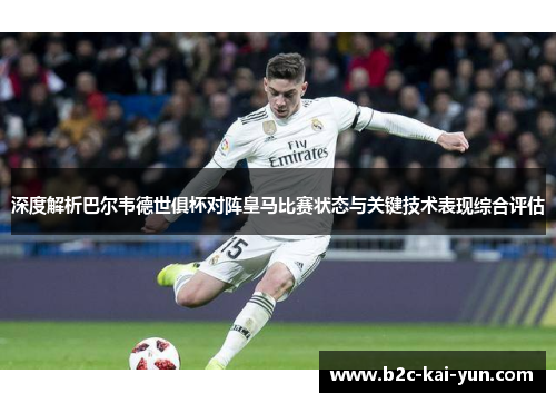 深度解析巴尔韦德世俱杯对阵皇马比赛状态与关键技术表现综合评估