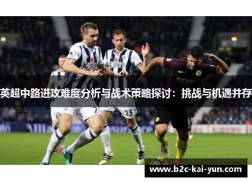 英超中路进攻难度分析与战术策略探讨：挑战与机遇并存