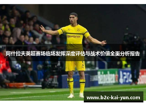 阿什拉夫英超赛场临场发挥深度评估与战术价值全面分析报告 阿什拉夫英超赛场临场发挥深度评估与战术价值全面分析报告