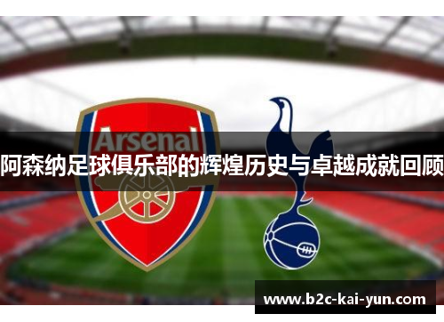 阿森纳足球俱乐部的辉煌历史与卓越成就回顾