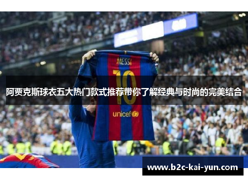 阿贾克斯球衣五大热门款式推荐带你了解经典与时尚的完美结合