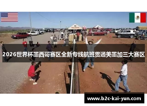 2026世界杯墨西哥赛区全新专线航班贯通美墨加三大赛区