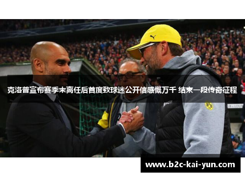 克洛普宣布赛季末离任后首度致球迷公开信感慨万千 结束一段传奇征程