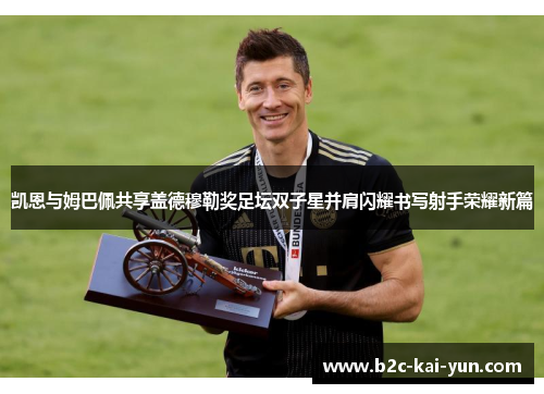 凯恩与姆巴佩共享盖德穆勒奖足坛双子星并肩闪耀书写射手荣耀新篇 凯恩与姆巴佩共享盖德穆勒奖足坛双子星并肩闪耀书写射手荣耀新篇