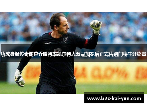 功成身退传奇谢幕乔哈特率凯尔特人双冠加冕后正式告别门将生涯终章 功成身退传奇谢幕乔哈特率凯尔特人双冠加冕后正式告别门将生涯终章