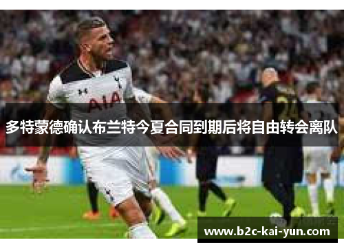 多特蒙德确认布兰特今夏合同到期后将自由转会离队