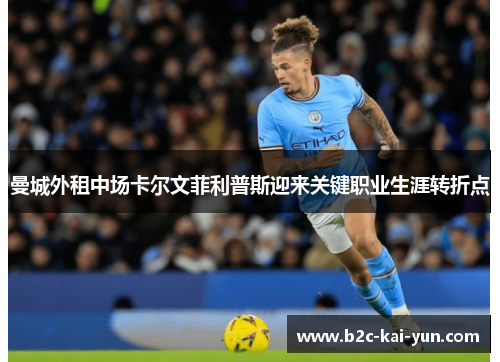 曼城外租中场卡尔文菲利普斯迎来关键职业生涯转折点 曼城外租中场卡尔文菲利普斯迎来关键职业生涯转折点
