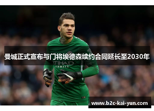 曼城正式宣布与门将埃德森续约合同延长至2030年 曼城正式宣布与门将埃德森续约合同延长至2030年