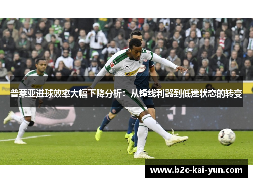 普莱亚进球效率大幅下降分析：从锋线利器到低迷状态的转变