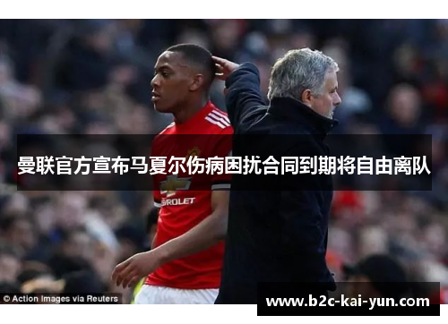 曼联官方宣布马夏尔伤病困扰合同到期将自由离队