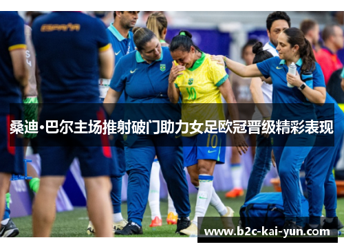 桑迪·巴尔主场推射破门助力女足欧冠晋级精彩表现 桑迪·巴尔主场推射破门助力女足欧冠晋级精彩表现