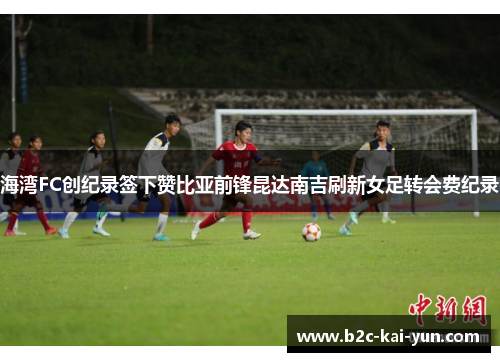 海湾FC创纪录签下赞比亚前锋昆达南吉刷新女足转会费纪录