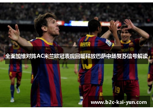 全面加维对阵AC米兰欧冠表现回暖释放巴萨中场复苏信号解读