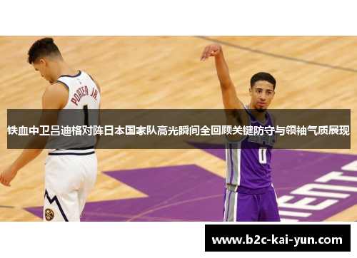铁血中卫吕迪格对阵日本国家队高光瞬间全回顾关键防守与领袖气质展现 铁血中卫吕迪格对阵日本国家队高光瞬间全回顾关键防守与领袖气质展现