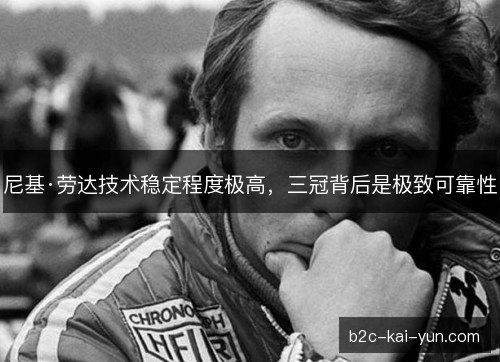 尼基·劳达技术稳定程度极高,三冠背后是极致可靠性 尼基·劳达技术稳定程度极高,三冠背后是极致可靠性
